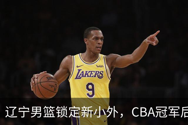 辽宁男篮锁定新小外，CBA冠军后卫有望回归，曾总决赛22+6+9